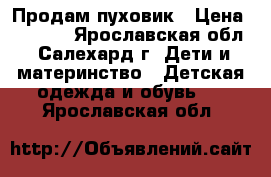 Продам пуховик › Цена ­ 3 000 - Ярославская обл., Салехард г. Дети и материнство » Детская одежда и обувь   . Ярославская обл.
